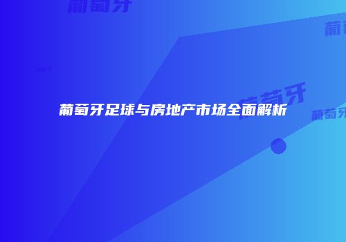 葡萄牙足球与房地产市场全面解析