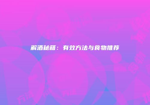 解酒秘籍：有效方法与食物推荐