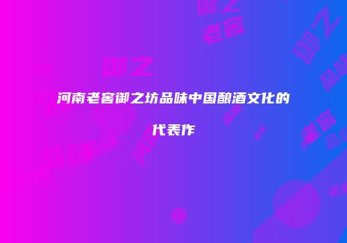 河南老窖御之坊品味中国酿酒文化的代表作