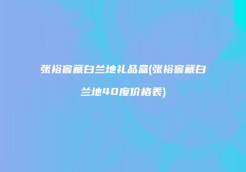 张裕窖藏白兰地礼品盒(张裕窖藏白兰地40度价格表)