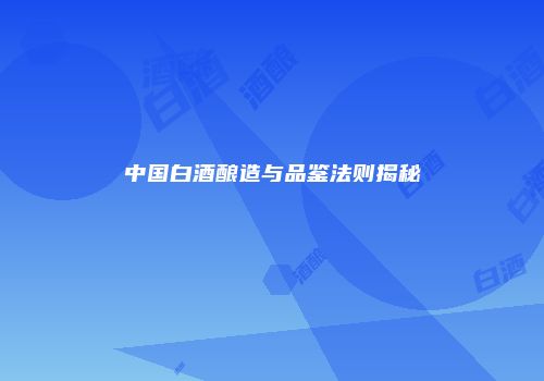 中国白酒酿造与品鉴法则揭秘