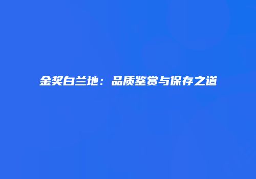 金奖白兰地：品质鉴赏与保存之道