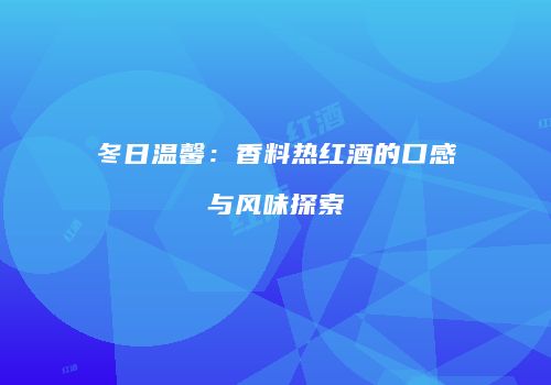 冬日温馨：香料热红酒的口感与风味探索