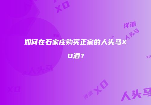 如何在石家庄购买正宗的人头马XO酒？