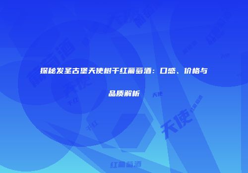 探秘发圣古堡天使树干红葡萄酒：口感、价格与品质解析