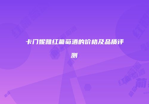 卡门妮雅红葡萄酒的价格及品质评测