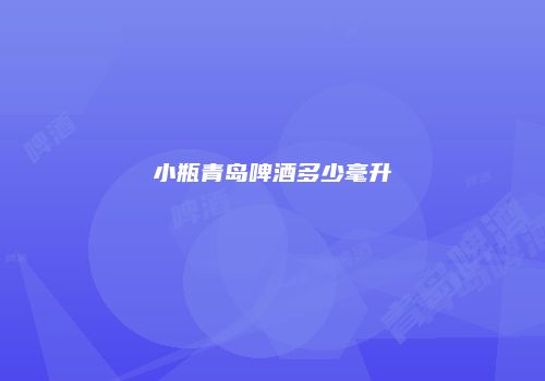 小瓶青岛啤酒多少毫升