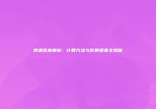 啤酒苦度解析：计算方法与影响因素全揭秘