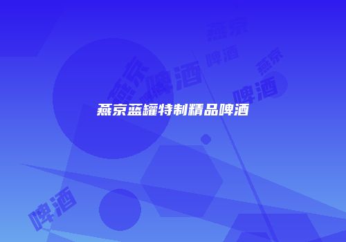 燕京蓝罐特制精品啤酒