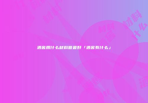 酒窖用什么材料做最好「酒窖有什么」