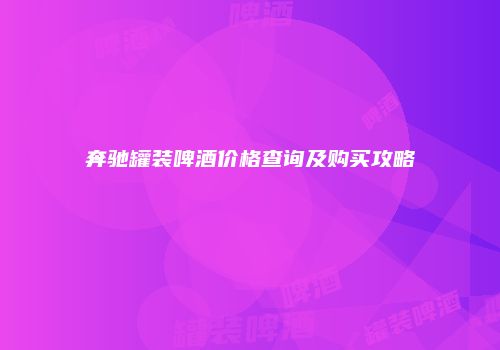 奔驰罐装啤酒价格查询及购买攻略