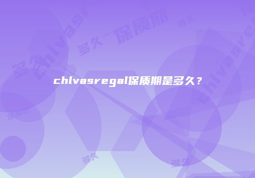 chlvasregal保质期是多久？