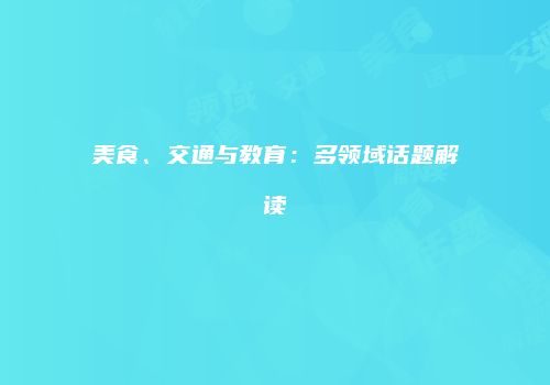 美食、交通与教育：多领域话题解读