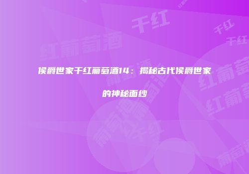 侯爵世家干红葡萄酒14：揭秘古代侯爵世家的神秘面纱