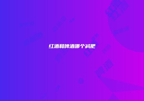 红酒和啤酒哪个减肥