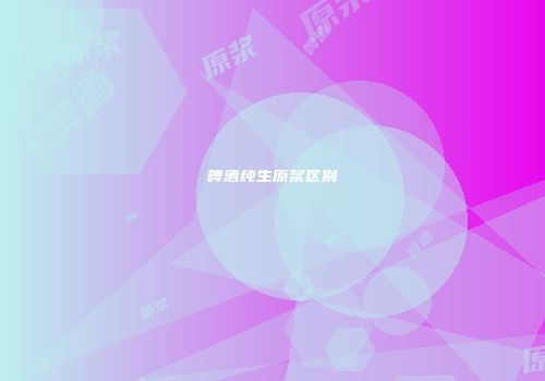 啤酒纯生原浆区别