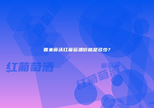 普米蒂沃红葡萄酒价格是多少？