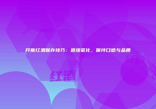 开瓶红酒保存技巧：延缓氧化，保持口感与品质