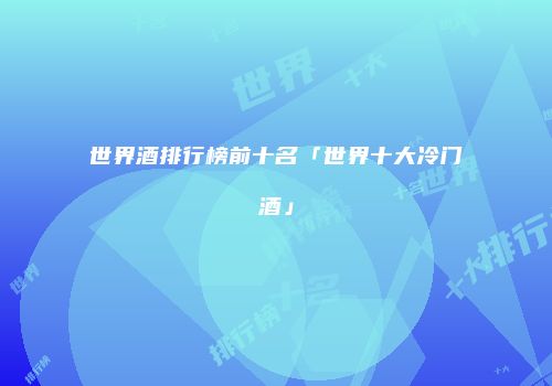 世界酒排行榜前十名「世界十大冷门酒」