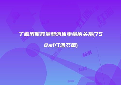 了解酒瓶容量和酒体重量的关系(750ml红酒多重)