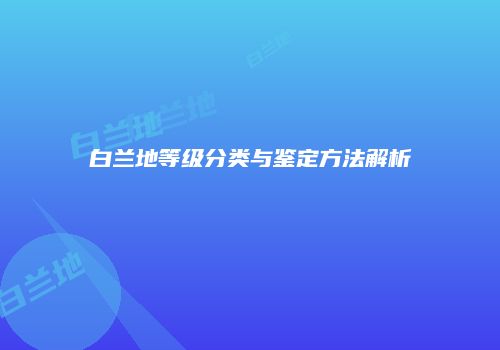 白兰地等级分类与鉴定方法解析