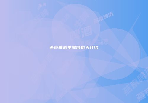 燕京啤酒生啤价格大介绍