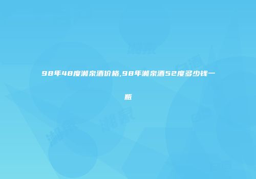 98年48度湘泉酒价格,98年湘泉酒52度多少钱一瓶