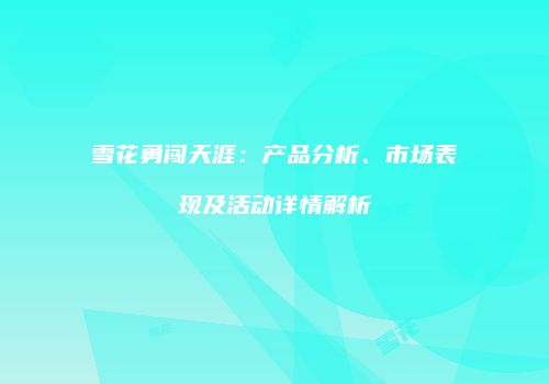 雪花勇闯天涯：产品分析、市场表现及活动详情解析