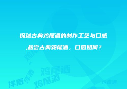 探秘古典鸡尾酒的制作工艺与口感,品尝古典鸡尾酒，口感如何？