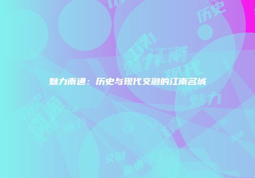 魅力南通：历史与现代交融的江南名城