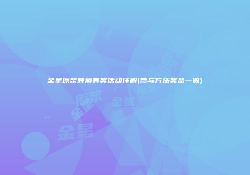 金星原浆啤酒有奖活动详解(参与方法奖品一览)