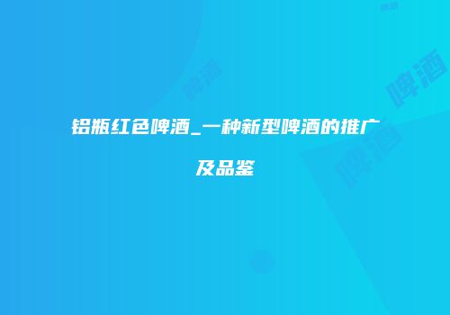 铝瓶红色啤酒_一种新型啤酒的推广及品鉴