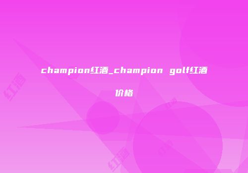 champion红酒_champion golf红酒价格