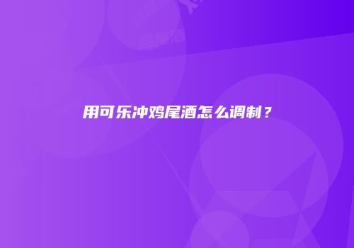 用可乐冲鸡尾酒怎么调制？