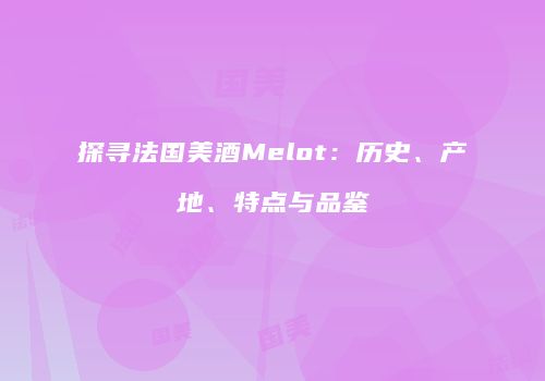 探寻法国美酒Melot：历史、产地、特点与品鉴