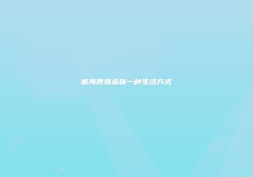 威海啤酒品味一种生活方式