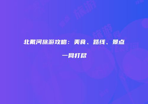 北戴河旅游攻略：美食、路线、景点一网打尽
