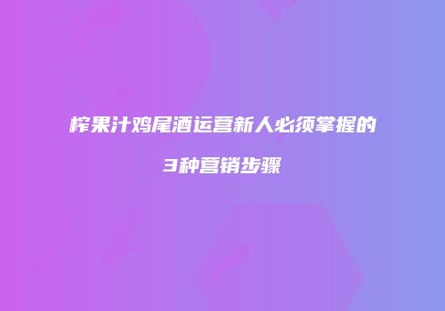 榨果汁鸡尾酒运营新人必须掌握的3种营销步骤