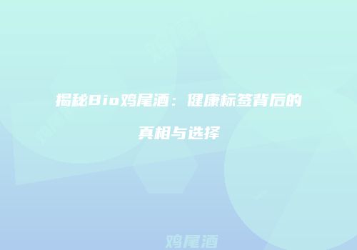 揭秘Bio鸡尾酒：健康标签背后的真相与选择