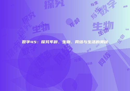 数字45：探究年龄、生物、网络与生活的奥秘