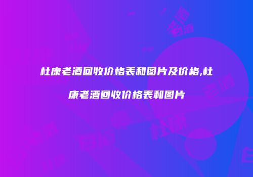 杜康老酒回收价格表和图片及价格,杜康老酒回收价格表和图片
