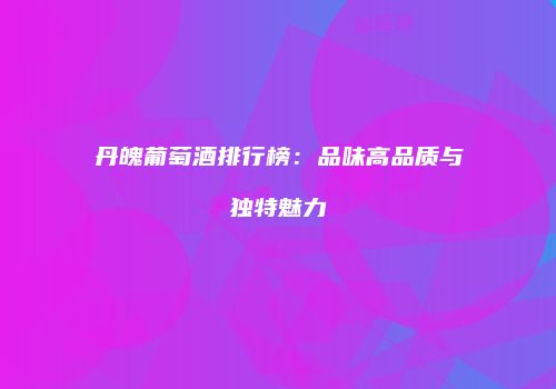 丹魄葡萄酒排行榜：品味高品质与独特魅力
