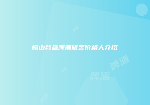 崂山特色啤酒瓶装价格大介绍