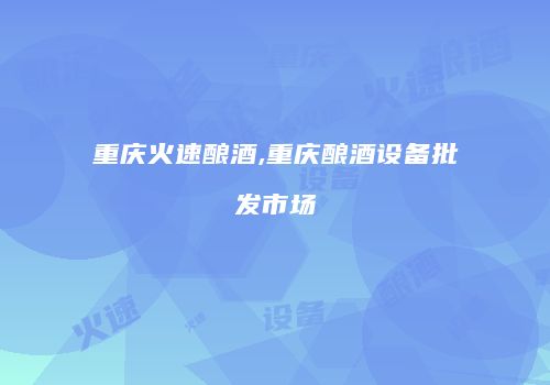 重庆火速酿酒,重庆酿酒设备批发市场