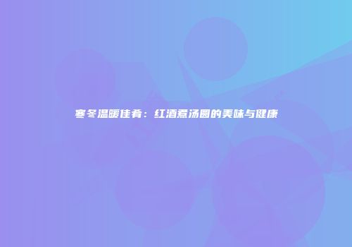 寒冬温暖佳肴：红酒煮汤圆的美味与健康