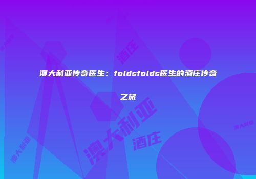 澳大利亚传奇医生：foldsfolds医生的酒庄传奇之旅