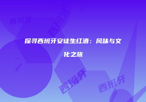 探寻西班牙安徒生红酒：风味与文化之旅