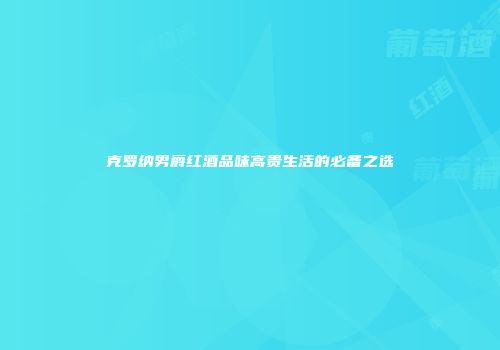 克罗纳男爵红酒品味高贵生活的必备之选