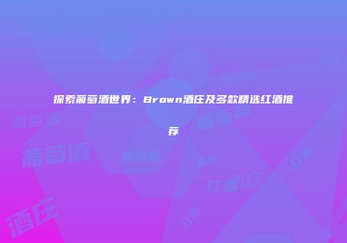 探索葡萄酒世界：Brown酒庄及多款精选红酒推荐