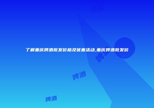 了解重庆啤酒批发价格及优惠活动,重庆啤酒批发价
